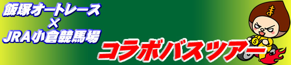 飯塚オートレース×JRA小倉競馬場コラボバスツアー