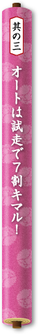 其の三　オートは試走で7割キマル！