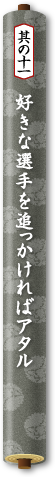 其の十一　好きな選手を追っかければアタル