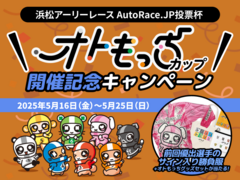 浜松アーリーレース AutoRace.JP投票杯 オトもっちカップ 開催記念キャンペーン 5/22～5/25