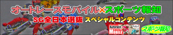 オートレースモバイル×スポーツ報知　SG全日本選抜スペシャルコンテンツ