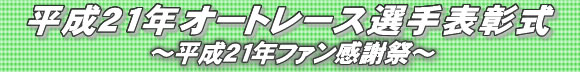 平成21年オートレース選手表彰式～平成21年ファン感謝祭～