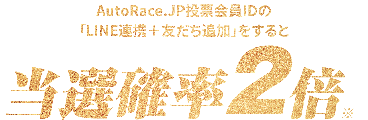 AutoRace.JP投票会員IDの「LINE連携＋友だち追加」をすると当選確率2倍※