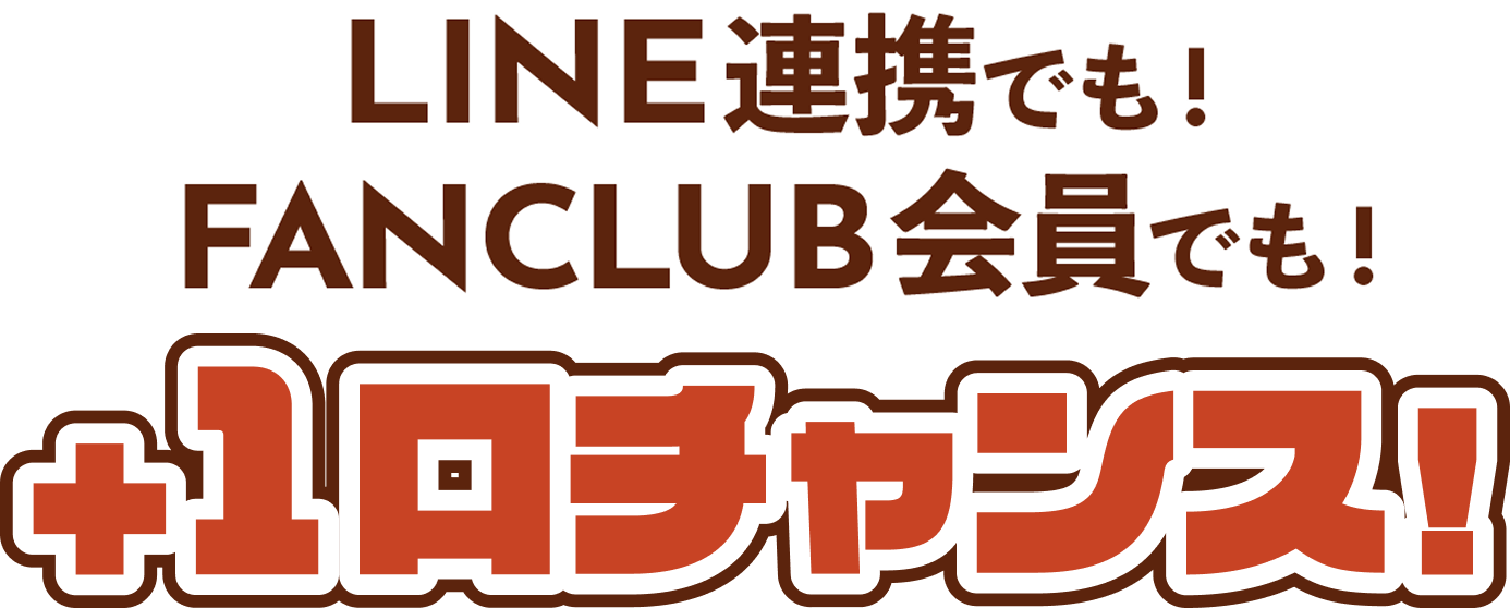 LINE連携でも！FANCLUB会員でも！+１口チャンス！