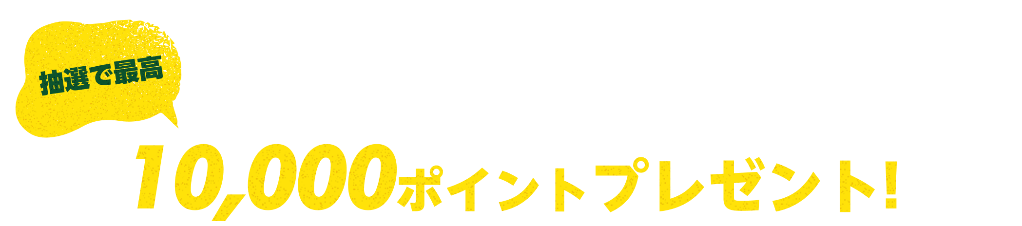 抽選で最高10,000ポイントプレゼント！