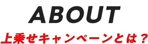 ABOUT 上乗せキャンペーンとは？