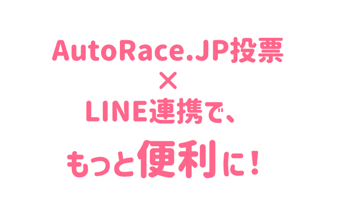 AutoRace.JP投票とLINE連携すると、AutoRace.JP投票会員限定のキャンペーン情報などをLINEで受け取れるようになります。