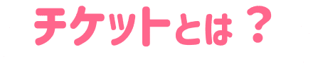 チケットとは？