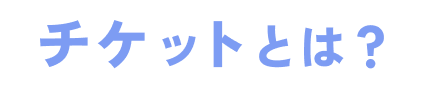 チケットとは？